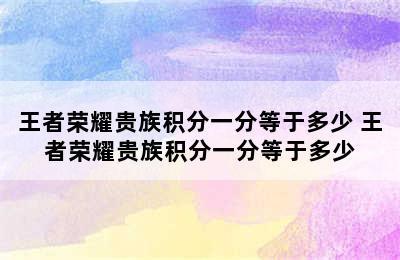 王者荣耀贵族积分一分等于多少 王者荣耀贵族积分一分等于多少